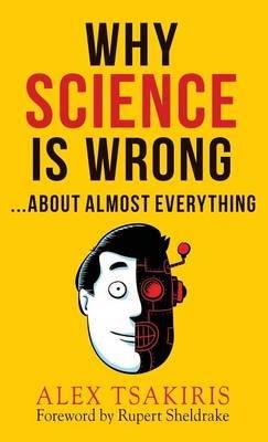 WHY SCIENCE IS WRONG...About Almost Everything - Alex Tsakiris - cover