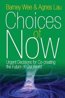 Choices of Now: Urgent Decisions for Co-Creating the Future of Our World - Barney Wee,Agnes Lau - cover