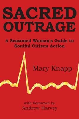 Sacred Outrage: A Seasoned Woman's Guide to Soulful Citizen Action - Mary Knapp - cover