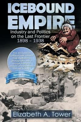 Icebound Empire: Industry and Politics on the Last Frontier 1898 - 1938 - Elizabeth a Tower - cover