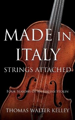 Made in Italy: Strings Attached-Four Seasons Of An Italian Violin - Thomas Walter Kelley - cover