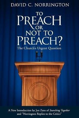 To Preach or Not To Preach: The Church's Urgent Question - David C Norrington - cover