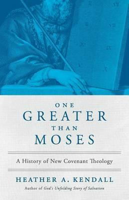 One Greater Than Moses: A History of New Covenant Theology - Heather A Kendall - cover