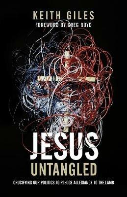 Jesus Untangled: Crucifying Our Politics to Pledge Allegiance to the Lamb - Keith Giles - cover