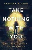 Take Nothing With You: Rethinking the Role of Missionaries - Skeeter Wilson - cover