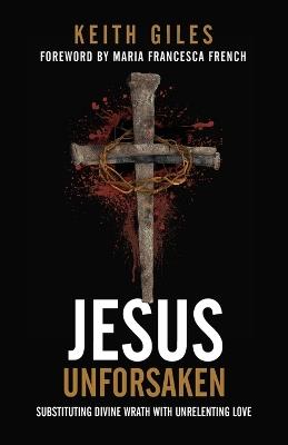 Jesus Unforsaken: Substituting Divine Wrath With Unrelenting Love - Keith Giles - cover