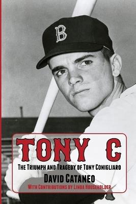 Tony C: The Triumph and Tragedy of Tony Conigliaro - David Cataneo - cover