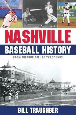 Nashville Baseball History: From Sulphur Dell to the Sounds - Bill Traughber - cover