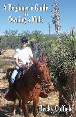 A Beginner's Guide to Owning a Mule - Becky Coffield - cover
