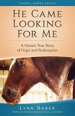 He Came Looking for Me: A Horse's True Story of Hope and Redemption - Lynn Baber - cover