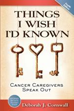 Things I Wish I'd Known: Cancer Caregivers Speak Out - Third Edition