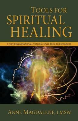 Tools for Spiritual Healing: A Non-Denominational, Tutorial Style Book for Beginners - Anne Magdalene - cover