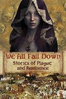 We All Fall Down: Stories of Plague and Resilience - David Blixt,Jean Gill,Kristin Gleeson - cover