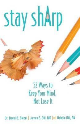 Stay Sharp: 52 Ways to Keep Your Mind, Not Lose It - David B Biebel,James E Dill,Bobbie Dill - cover