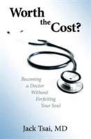 Worth the Cost?: Becoming a Doctor Without Forfeiting Your Soul - Jack Tsai - cover