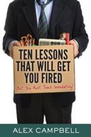 Ten Lessons That Will Get You Fired: (But You Must Teach Immediately) - Alex Campbell - cover