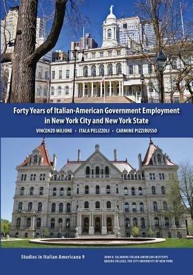 Forty Years of Italian-American Government Employment in New York City and New York State - Vincenzo Milione,Itala Pelizzoli,Carmine Pizzirusso - cover