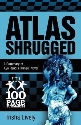 Atlas Shrugged: 100 Page Summary of Ayn Rand's Classic Novel - Trisha Lively - cover