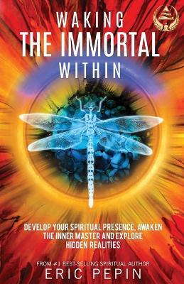 Waking the Immortal Within: Develop Your Spiritual Presence, Awaken the Inner Master and Explore Hidden Realities - Eric Pepin - cover