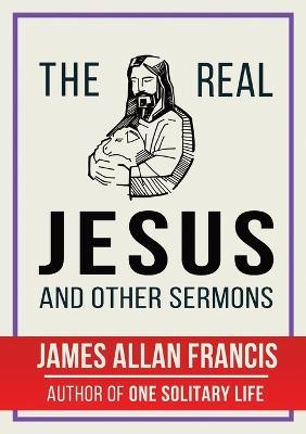 The Real Jesus And Other Sermons - James Allan Francis - cover