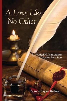 A Love Like No Other: Abigail and John Adams, A Modern Love Story - Nancy Taylor Robson - cover