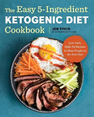 The Easy 5-Ingredient Ketogenic Diet Cookbook: Low-Carb, High-Fat Recipes for Busy People on the Keto Diet - Jen Fisch - cover