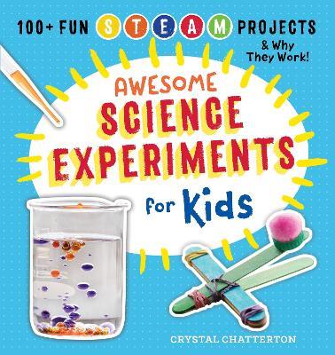Awesome Science Experiments for Kids: 100+ Fun STEM / STEAM Projects and Why They Work - Crystal Chatterton - cover
