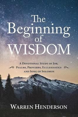 The Beginning of Wisdom - A Devotional Study of Job, Psalms, Proverbs, Ecclesiastes, and Song of Solomon - Warren Henderson - cover