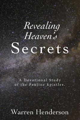 Revealing Heaven's Secrets - A Devotional Study of the Pauline Epistles - Warren A Henderson - cover