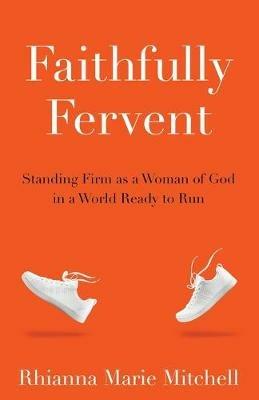 Faithfully Fervent: Standing Firm as a Woman of God in a World Ready to Run - Rhianna Marie Mitchell - cover
