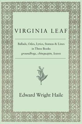 Virginia Leaf: Ballads, Odes, Lyrics, Stanzas and Lines in Three Books - Edward Wright Haile - cover