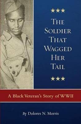 The Soldier That Wagged Her Tail: A Black Veteran's Story of WWII - Dolores N Morris - cover