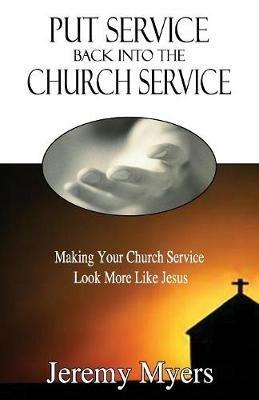 Put Service Back into the Church Service: Making Your Church Service Look More Like Jesus - Jeremy Myers - cover