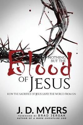 Nothing but the Blood of Jesus: How the Sacrifice of Jesus Saves the World from Sin - J D Myers - cover