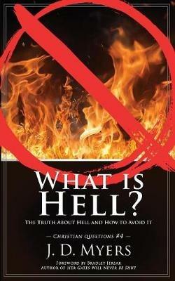 What is Hell?: The Truth About Hell and How to Avoid It - J D Myers - cover