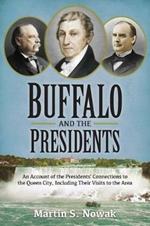 Buffalo and the Presidents: An Account of the American Presidents' Connections to the Queen City, Including their Visits to the Area