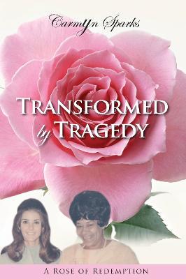 Transformed by Tragedy: A Rose of Redemption - Carmyn Sparks - cover