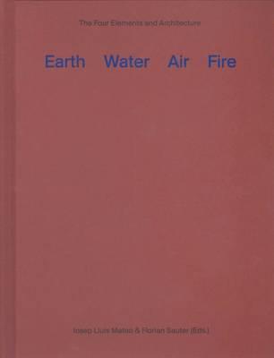 Earth water air fire. Architecture and the elements. A re-investigation of things primordial - Josep L. Mateo,Florian Sauter - copertina
