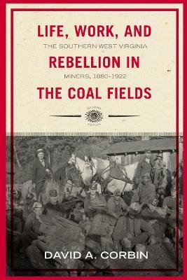 Life, Work, and Rebellion in the Coal Fields: The Southern West Virginia Miners, 1880-1922 - David A. Corbin - cover