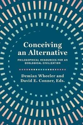 Conceiving an Alternative: Philosophical Resources for an Ecological Civilization - cover
