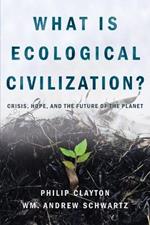 What is Ecological Civilization: Crisis, Hope, and the Future of the