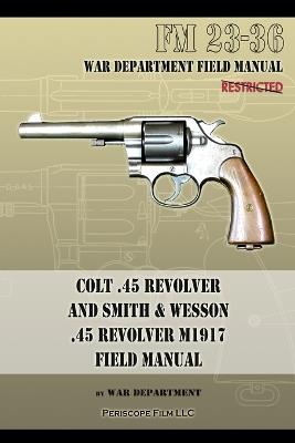 Colt .45 Revolver and Smith & Wesson .45 Revolver M1917 Field Manual: FM 23-36 - War Department - cover