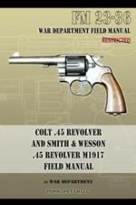 Colt .45 Revolver and Smith & Wesson .45 Revolver M1917 Field Manual: FM 23-36
