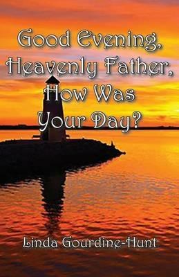 Good Evening, Heavenly Father, How Was Your Day? - Linda Gourdine-Hunt - cover