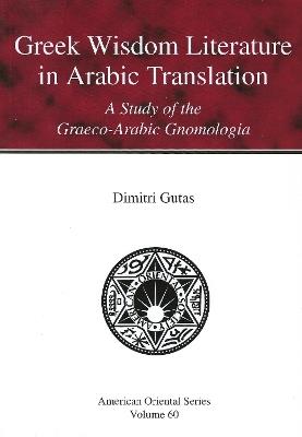Greek Wisdom Literature in Arabic Translation: A Study of the Graeco-Arabic Gnomologia - Dimitri Gutas - cover