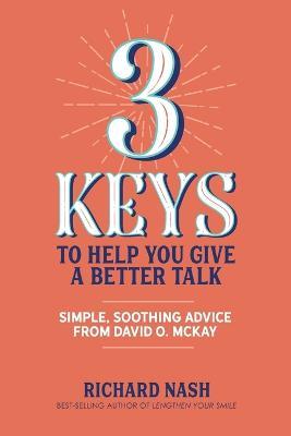 3 Keys to Help You Give a Better Talk: Simple, Soothing Advice From David O. McKay - Richard Nash - cover