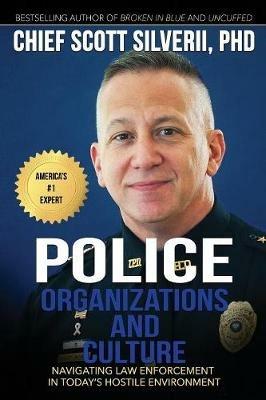 Police Organizations and Culture: Navigating Law Enforcement in Today's Hostile Environment - Scott Silverii - cover