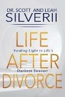 Life After Divorce: Finding Light In Life's Darkest Season - Scott Silverii,Leah Silverii - cover