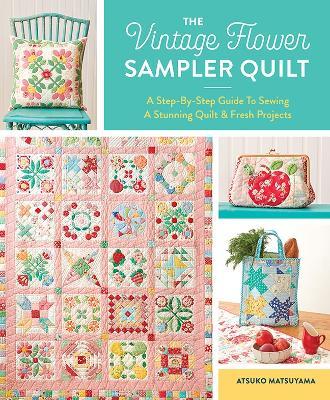 The Vintage Flower Sampler Quilt: A Step-by-Step Guide to Sewing a Stunning Quilt & Fresh Projects - Atsuko Matsuyama - cover