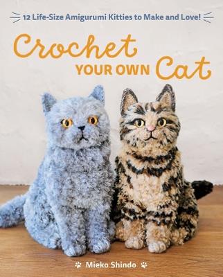 Crochet Your Own Cat: 12 Life-Size Amigurumi Kitties to Make and Love! - Mieko Shindo - cover